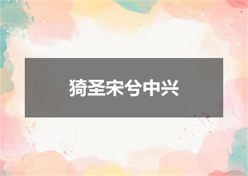 猗圣宋兮中兴