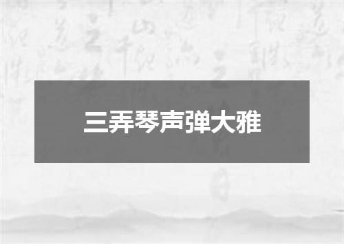 三弄琴声弹大雅