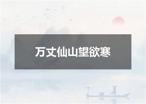 万丈仙山望欲寒