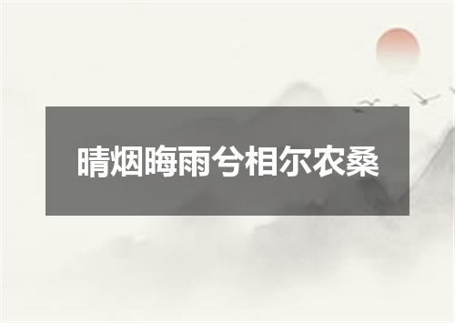 晴烟晦雨兮相尔农桑