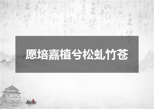 愿培嘉植兮松虬竹苍