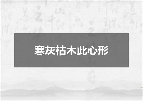 寒灰枯木此心形