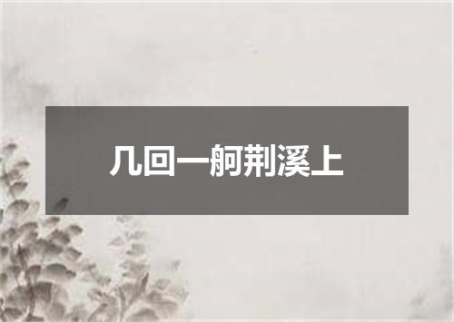 几回一舸荆溪上