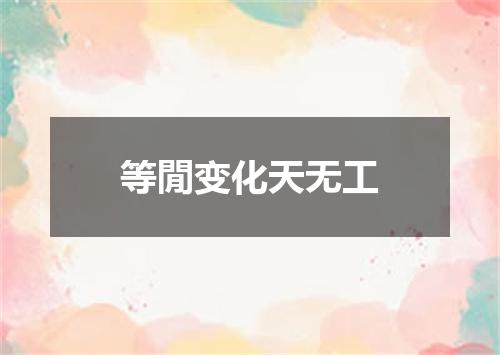 等閒变化天无工