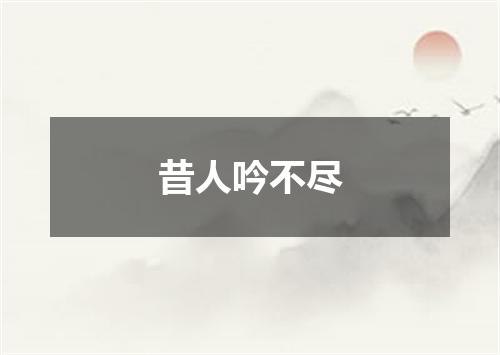昔人吟不尽
