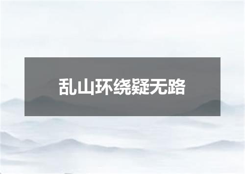 乱山环绕疑无路