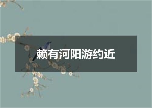 赖有河阳游约近