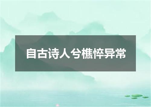 自古诗人兮樵悴异常