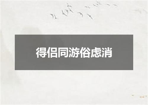 得侣同游俗虑消
