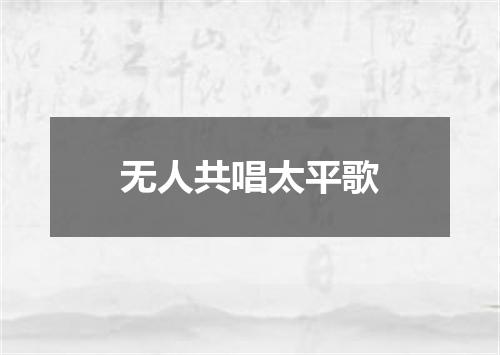 无人共唱太平歌
