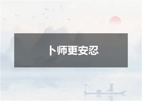 卜师更安忍