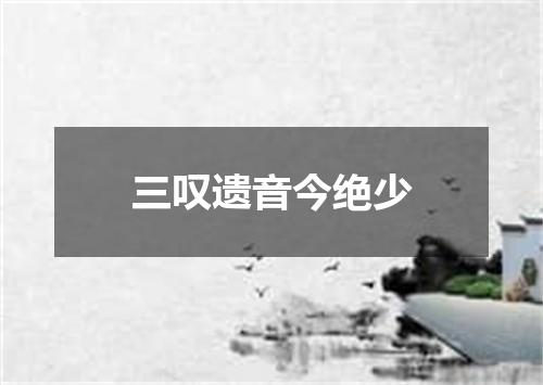 三叹遗音今绝少