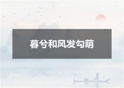 暮兮和风发勾萌