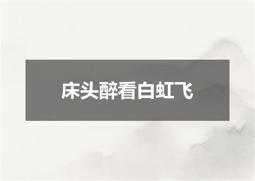床头醉看白虹飞