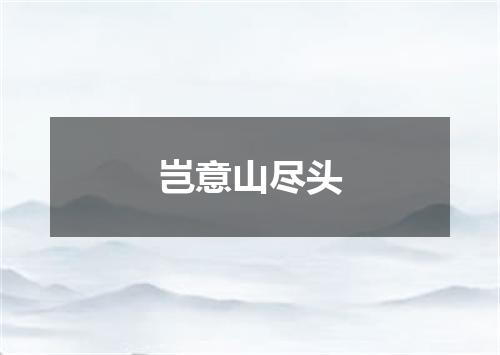 岂意山尽头