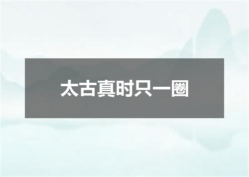 太古真时只一圈
