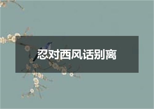 忍对西风话别离