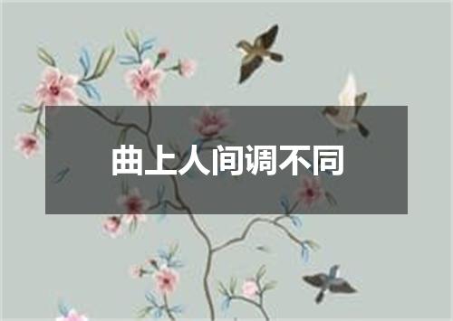 曲上人间调不同