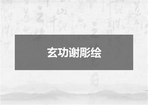 玄功谢彫绘