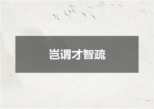 岂谓才智疏