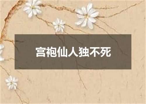 宫袍仙人独不死