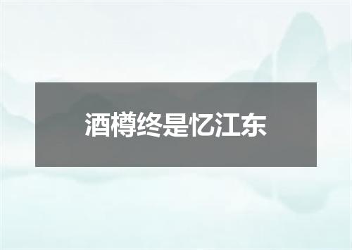 酒樽终是忆江东