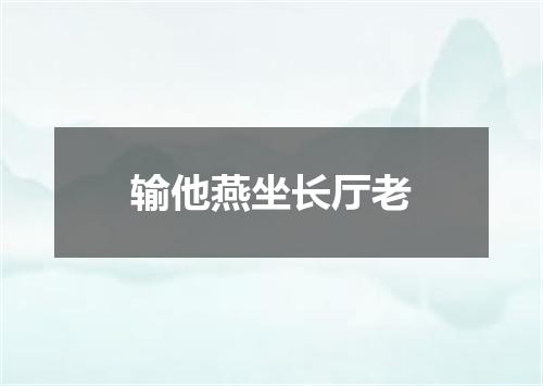 输他燕坐长厅老