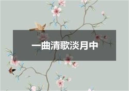 一曲清歌淡月中