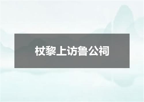 杖黎上访鲁公祠