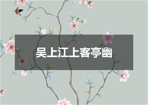 吴上江上客亭幽