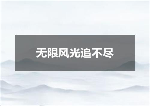 无限风光追不尽