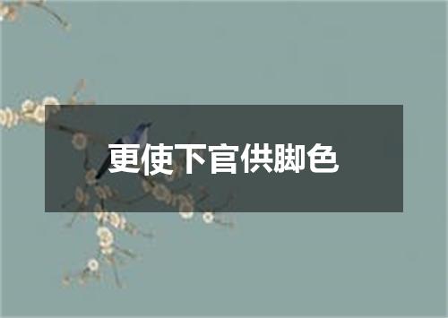 更使下官供脚色