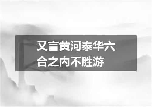 又言黄河泰华六合之内不胜游
