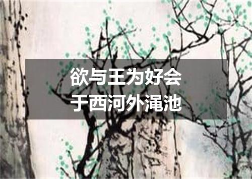 欲与王为好会于西河外渑池