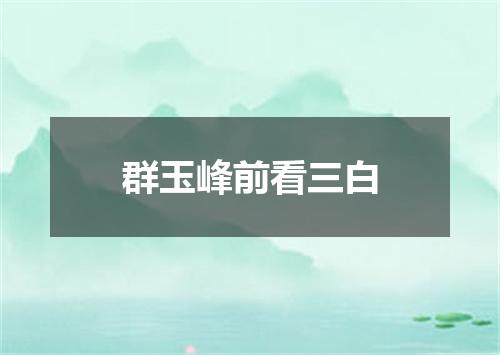 群玉峰前看三白