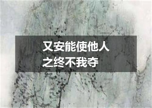 又安能使他人之终不我夺