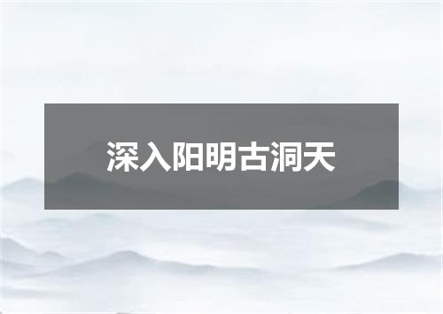 深入阳明古洞天