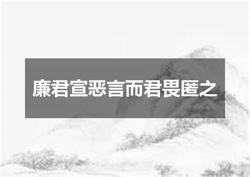 廉君宣恶言而君畏匿之