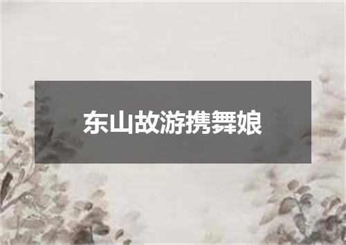 东山故游携舞娘
