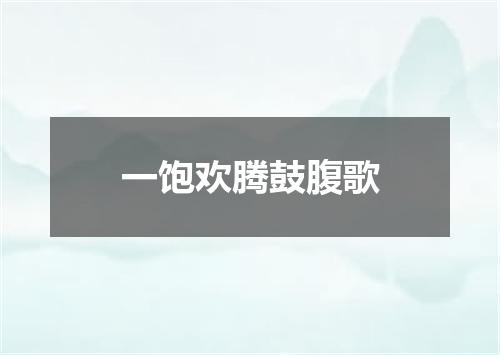 一饱欢腾鼓腹歌