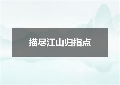 描尽江山归指点