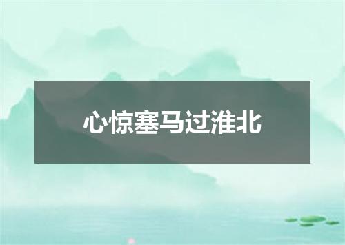 心惊塞马过淮北