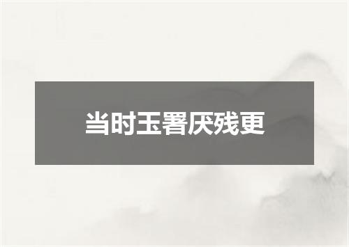 当时玉署厌残更