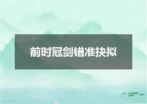 前时冠剑错准抉拟