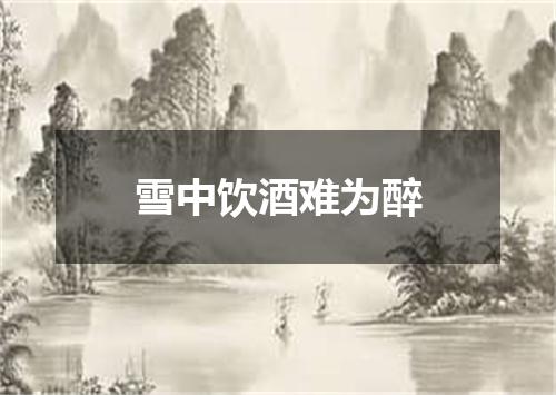 雪中饮酒难为醉