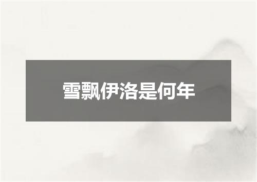 雪飘伊洛是何年