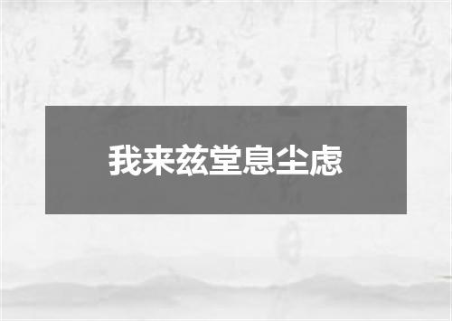 我来兹堂息尘虑