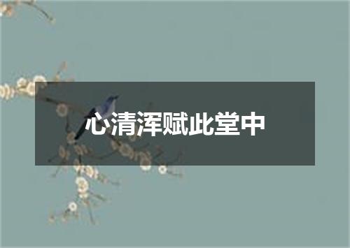 心清浑赋此堂中