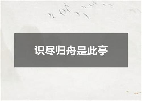 识尽归舟是此亭
