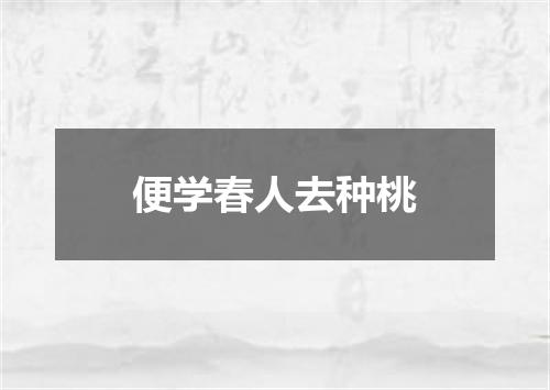 便学春人去种桃